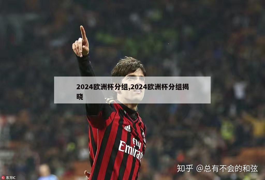 2024欧洲杯分组,2024欧洲杯分组揭晓