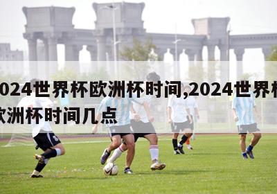 2024世界杯欧洲杯时间,2024世界杯欧洲杯时间几点