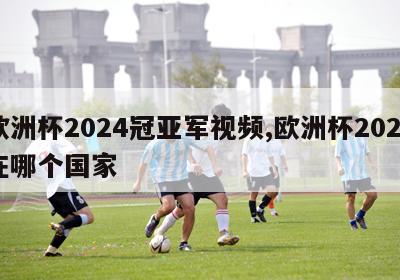 欧洲杯2024冠亚军视频,欧洲杯2024在哪个国家