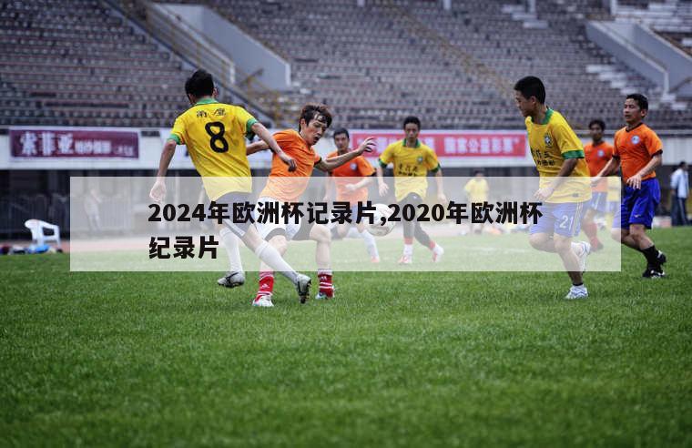 2024年欧洲杯记录片,2020年欧洲杯纪录片