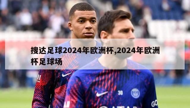 搜达足球2024年欧洲杯,2024年欧洲杯足球场