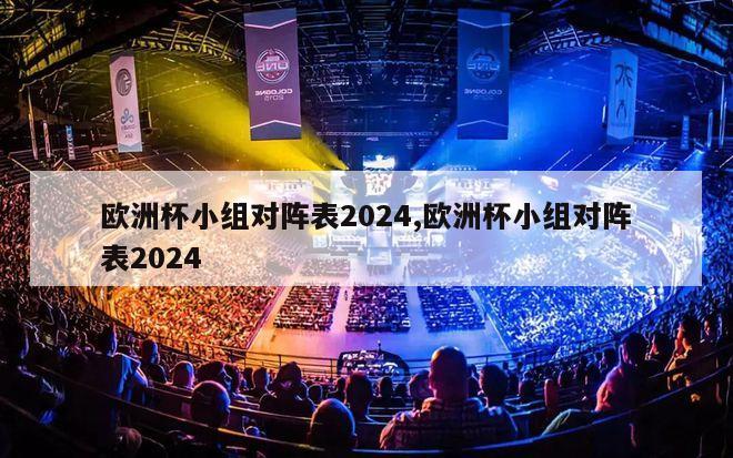 欧洲杯小组对阵表2024,欧洲杯小组对阵表2024