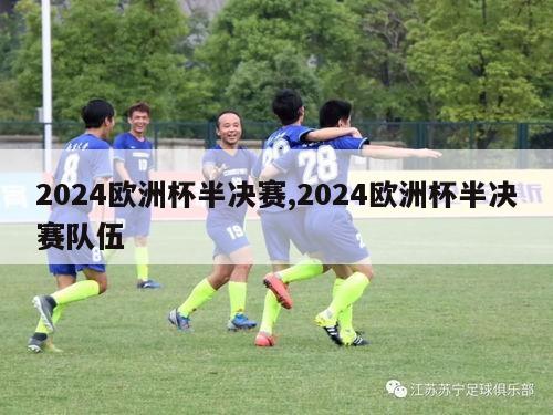 2024欧洲杯半决赛,2024欧洲杯半决赛队伍