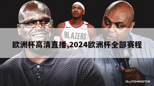 欧洲杯高清直播,2024欧洲杯全部赛程