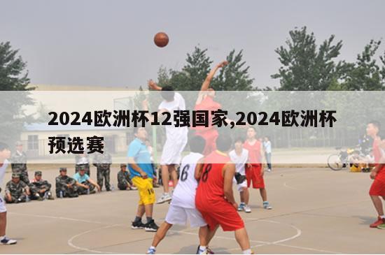 2024欧洲杯12强国家,2024欧洲杯预选赛