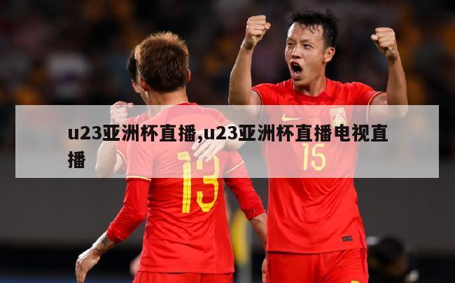 u23亚洲杯直播,u23亚洲杯直播电视直播