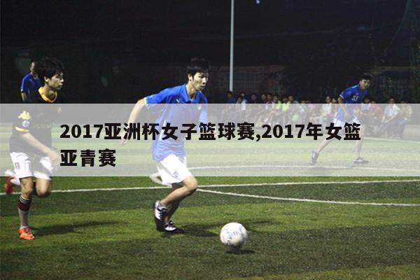 2017亚洲杯女子篮球赛,2017年女篮亚青赛