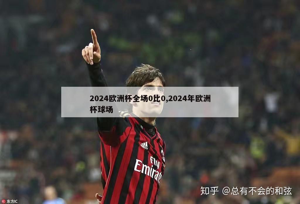 2024欧洲杯全场0比0,2024年欧洲杯球场