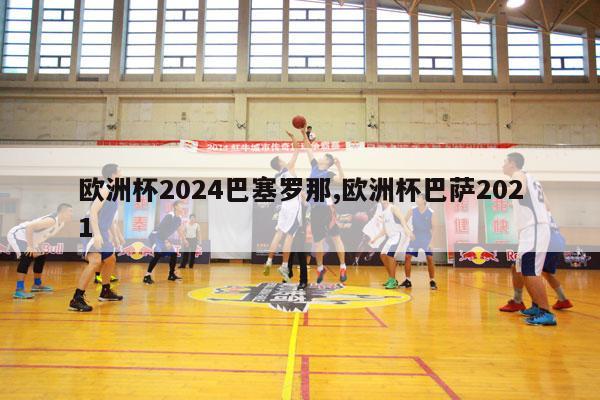 欧洲杯2024巴塞罗那,欧洲杯巴萨2021