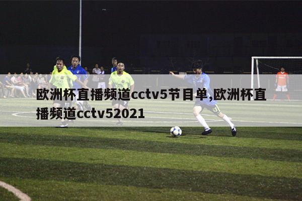 欧洲杯直播频道cctv5节目单,欧洲杯直播频道cctv52021