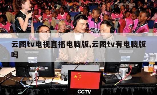 云图tv电视直播电脑版,云图tv有电脑版吗