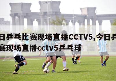 今日乒乓比赛现场直播CCTV5,今日乒乓比赛现场直播cctv5乒乓球