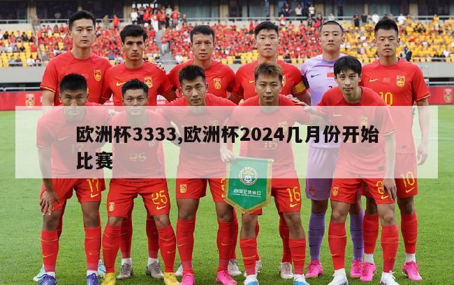 欧洲杯3333,欧洲杯2024几月份开始比赛