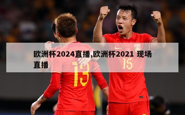 欧洲杯2024直播,欧洲杯2021 现场直播