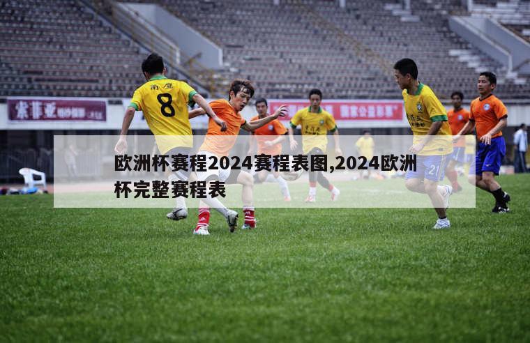 欧洲杯赛程2024赛程表图,2024欧洲杯完整赛程表