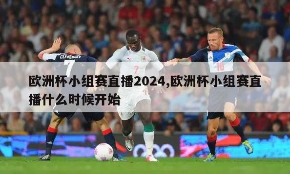 欧洲杯小组赛直播2024,欧洲杯小组赛直播什么时候开始