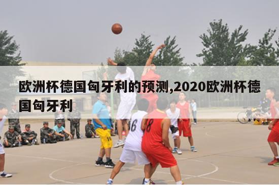 欧洲杯德国匈牙利的预测,2020欧洲杯德国匈牙利