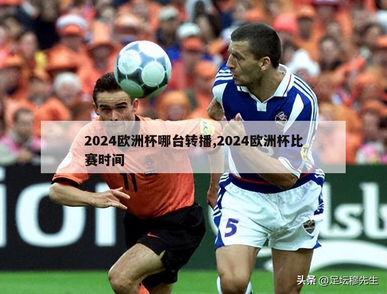 2024欧洲杯哪台转播,2024欧洲杯比赛时间