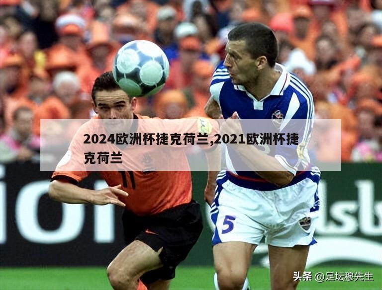 2024欧洲杯捷克荷兰,2021欧洲杯捷克荷兰