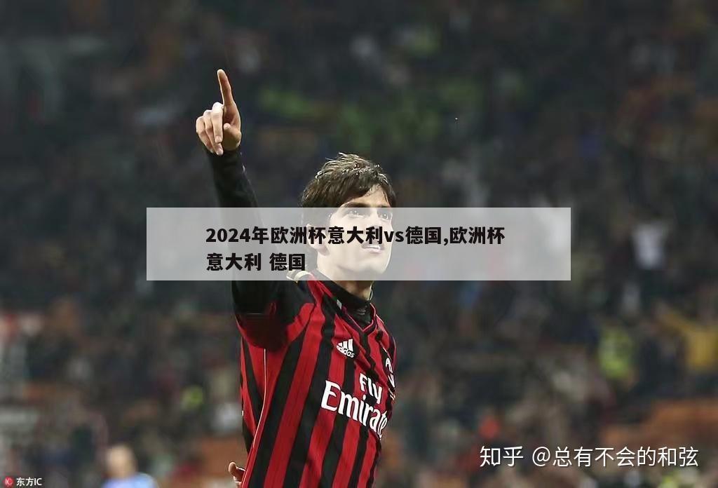 2024年欧洲杯意大利vs德国,欧洲杯 意大利 德国