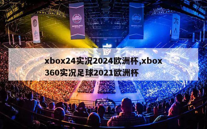 xbox24实况2024欧洲杯,xbox360实况足球2021欧洲杯