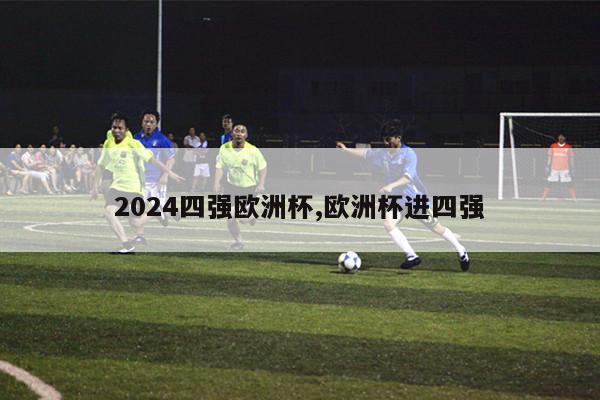 2024四强欧洲杯,欧洲杯进四强