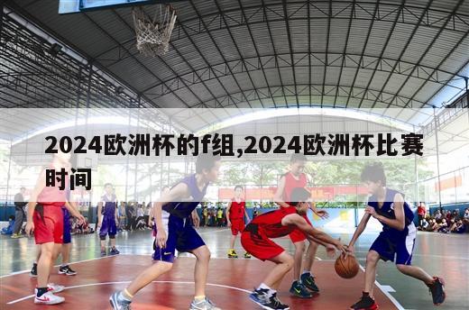 2024欧洲杯的f组,2024欧洲杯比赛时间