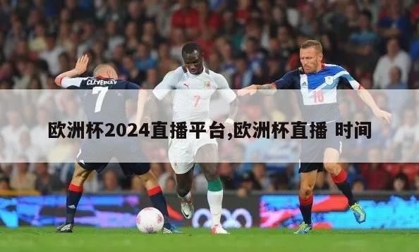 欧洲杯2024直播平台,欧洲杯直播 时间