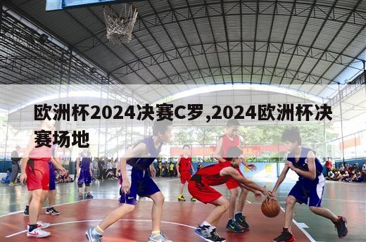 欧洲杯2024决赛C罗,2024欧洲杯决赛场地