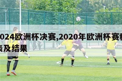 2024欧洲杯决赛,2020年欧洲杯赛程表及结果