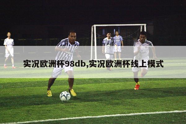 实况欧洲杯98db,实况欧洲杯线上模式