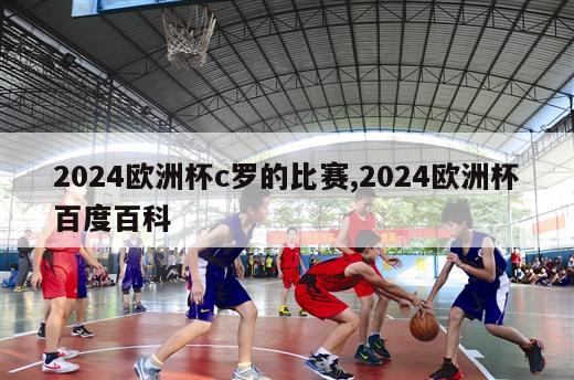 2024欧洲杯c罗的比赛,2024欧洲杯百度百科