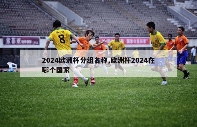 2024欧洲杯分组名称,欧洲杯2024在哪个国家