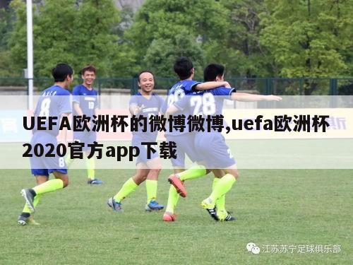 UEFA欧洲杯的微博微博,uefa欧洲杯2020官方app下载