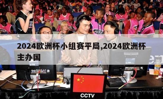 2024欧洲杯小组赛平局,2024欧洲杯主办国