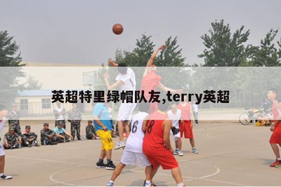 英超特里绿帽队友,terry英超