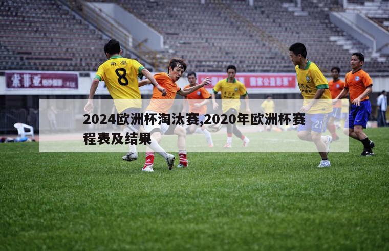 2024欧洲杯淘汰赛,2020年欧洲杯赛程表及结果