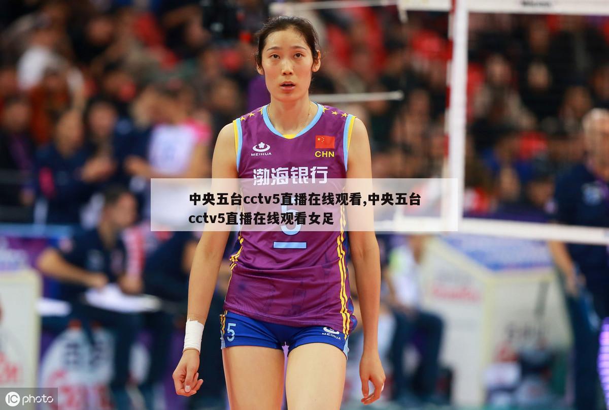 中央五台cctv5直播在线观看,中央五台cctv5直播在线观看女足