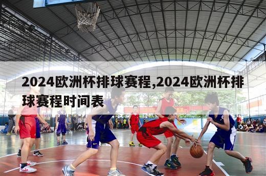 2024欧洲杯排球赛程,2024欧洲杯排球赛程时间表