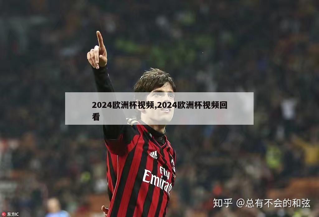 2024欧洲杯视频,2024欧洲杯视频回看