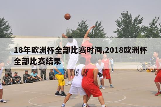 18年欧洲杯全部比赛时间,2018欧洲杯全部比赛结果