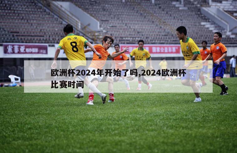 欧洲杯2024年开始了吗,2024欧洲杯比赛时间