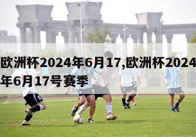 欧洲杯2024年6月17,欧洲杯2024年6月17号赛季