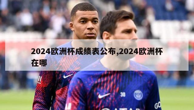 2024欧洲杯成绩表公布,2024欧洲杯在哪