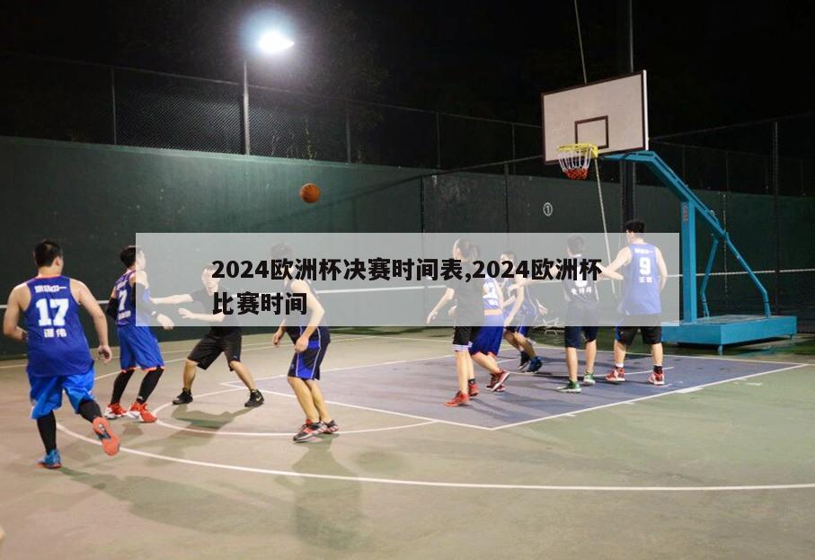 2024欧洲杯决赛时间表,2024欧洲杯比赛时间