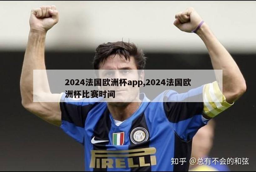 2024法国欧洲杯app,2024法国欧洲杯比赛时间