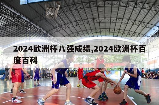 2024欧洲杯八强成绩,2024欧洲杯百度百科