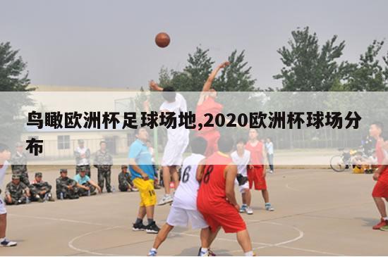 鸟瞰欧洲杯足球场地,2020欧洲杯球场分布