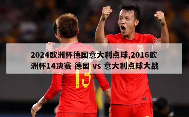 2024欧洲杯德国意大利点球,2016欧洲杯14决赛 德国 vs 意大利点球大战