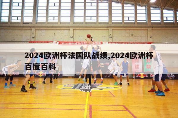 2024欧洲杯法国队战绩,2024欧洲杯百度百科